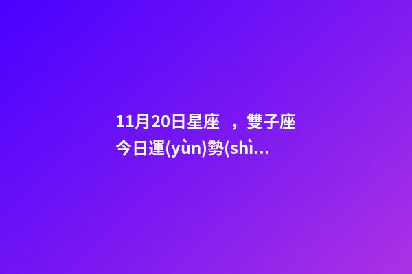 11月20日星座，雙子座今日運(yùn)勢(shì)(11月20日)春風(fēng)滿面的一天